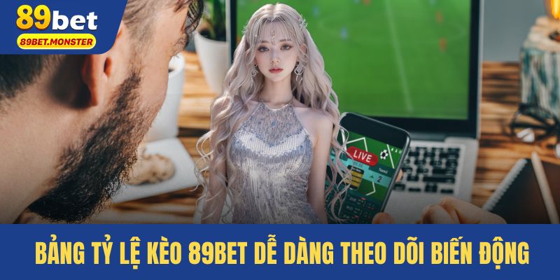 Bảng Tỷ lệ kèo 89bet dễ dàng theo dõi biến động