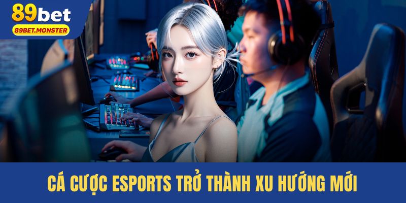 Cá cược esports trở thành xu hướng mới của game thủ trẻ