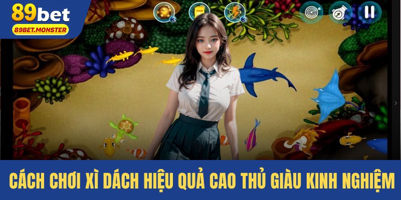 Cách chơi xì dách hiệu quả cao thủ giàu  kinh nghiệm