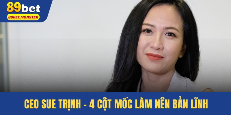 CEO Sue Trịnh – 4 Cột Mốc Làm Nên Bản Lĩnh Nữ Lãnh Đạo