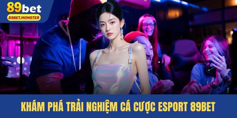 Khám phá trải nghiệm cá cược esport 89BET chuyên nghiệp