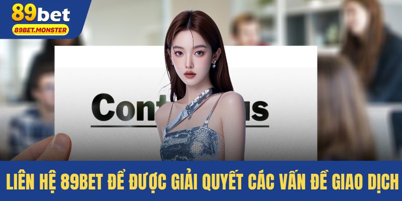 Liên hệ 89bet để được giải quyết các vấn đề giao dịch