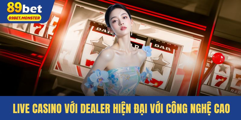 Live Casino với Dealer hiện đại với công nghệ cao