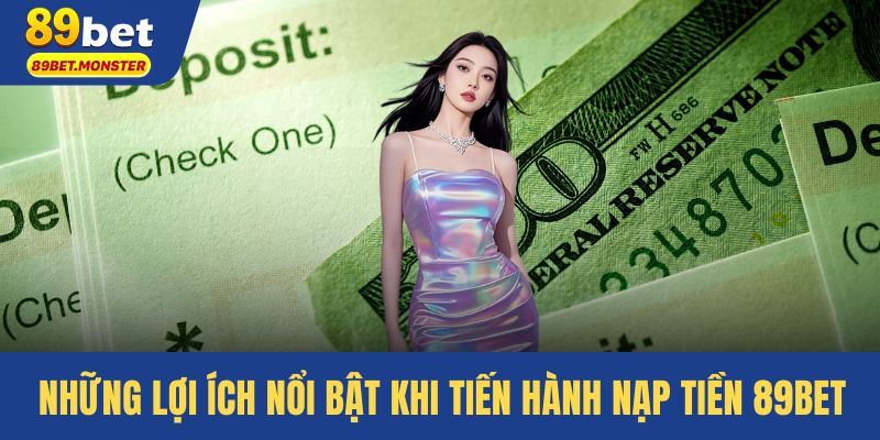 Những lợi ích nổi bật khi tiến hành nạp tiền 89bet