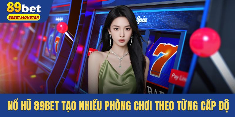 Nổ hũ 89bet tạo nhiều phòng chơi theo từng cấp độ