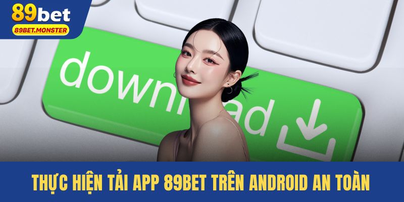 Thực hiện tải app 89bet trên Android an toàn và ít rủi ro
