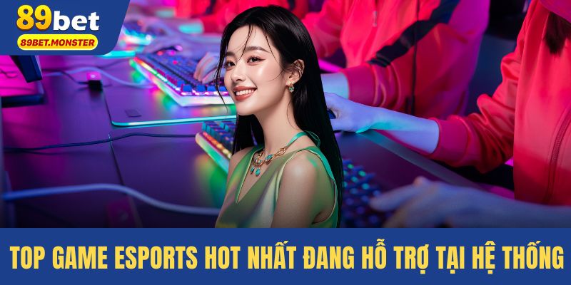 Top game esports hot nhất đang hỗ trợ tại hệ thống